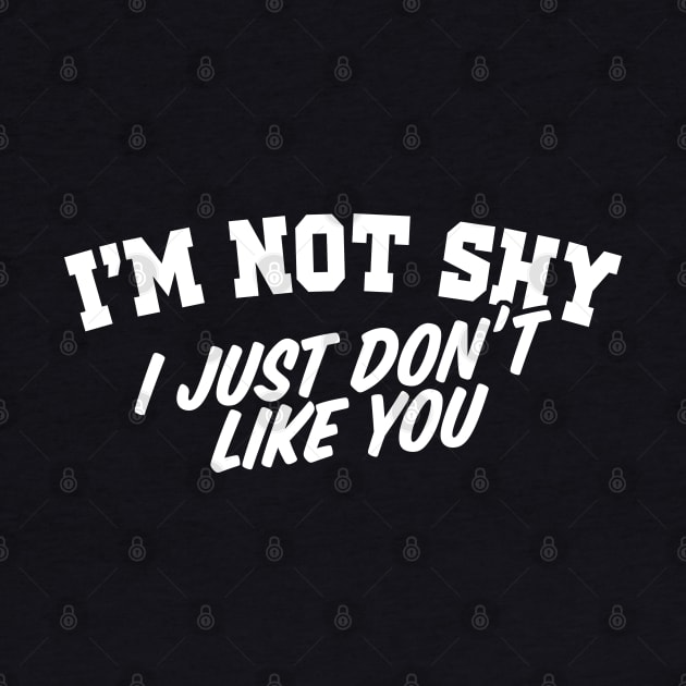 I'm Not Shy I Just Don't Like You by TextTees